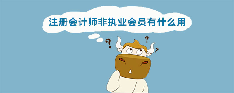 注册会计师非执业会员有什么用.jpg