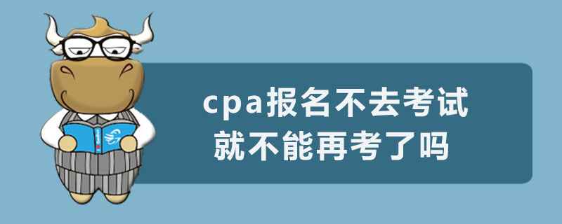 cpa报名不去考试就不能再考了吗.jpg