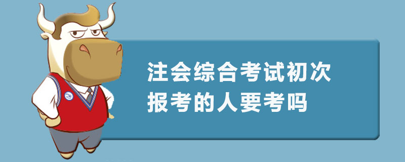 注会综合考试初次报考的人要考吗.jpg