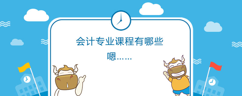 会计专业课程有哪些&nbsp;.jpg