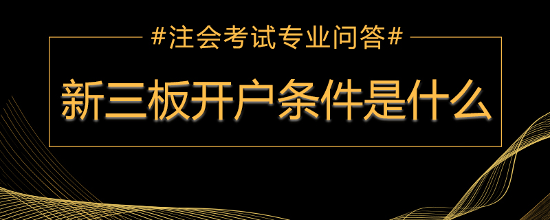 新三板开户条件是什么&nbsp;.jpg