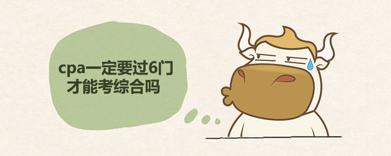 cpa一定要过6门才能考综合吗.jpg