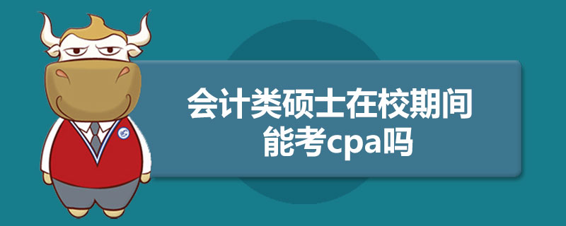1543823918288837.jpg 会计类硕士在校期间能考cpa吗.jpg
