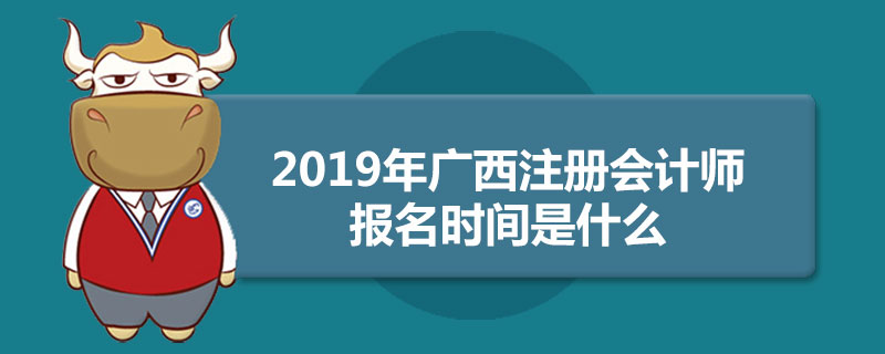 2019年广西注册会计师报名时间是什么.jpg