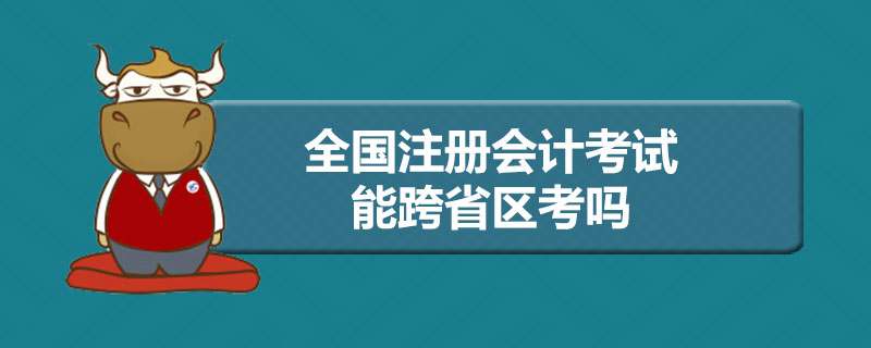 全国注册会计考试能跨省区考吗.jpg