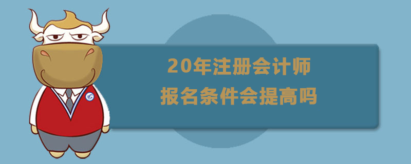 1585275070585070.jpg 20年注册会计师报名条件会提高吗.jpg