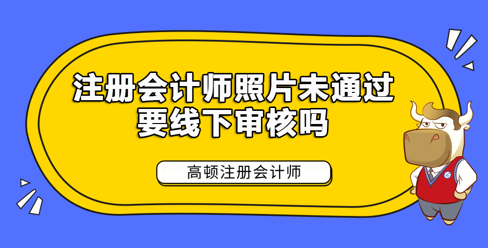 注册会计师照片未通过要线下审核吗.jpg