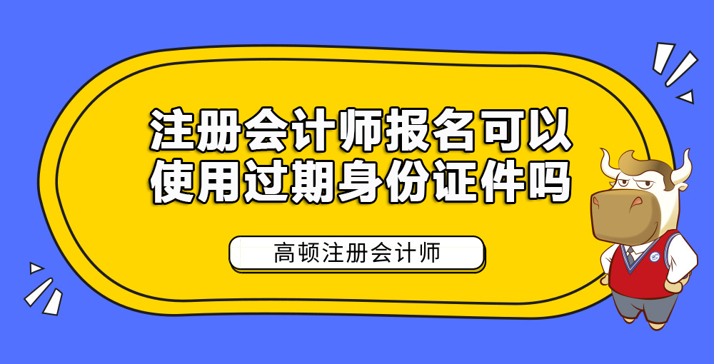 注册会计师报名可以使用过期身份证件吗.jpg