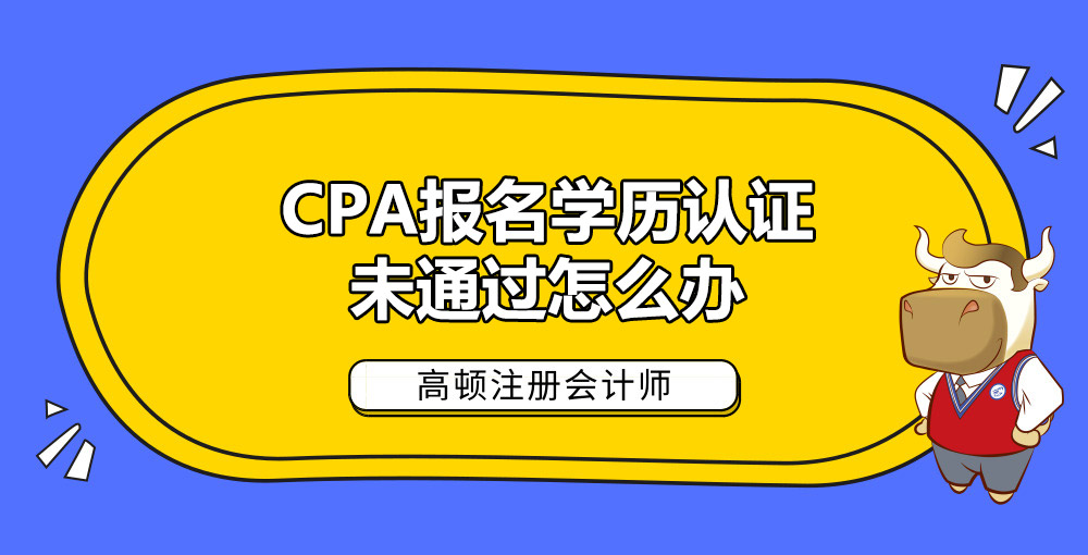 CPA报名学历认证未通过怎么办.jpg