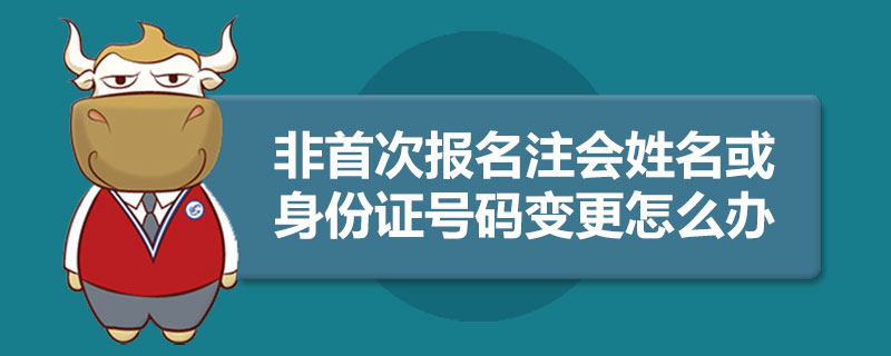 非首次报名注会姓名或身份证号码变更怎么办.jpg