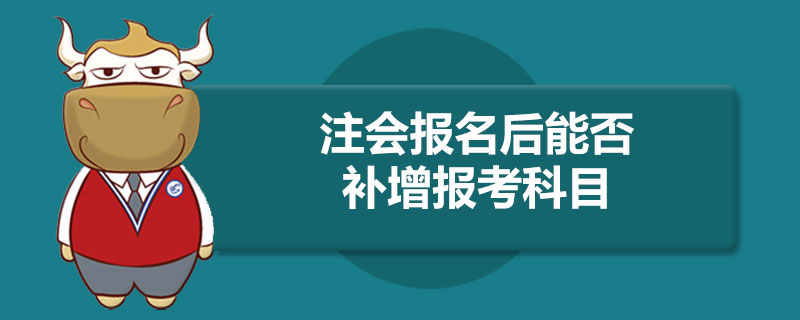 注会报名后能否补增报考科目.jpg