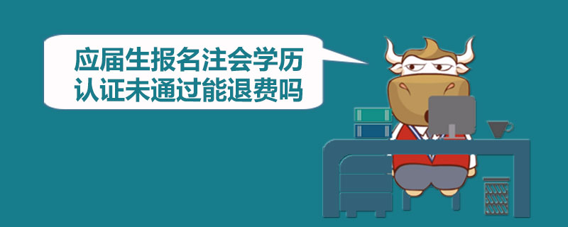 应届生报名注会学历认证未通过能退费吗.jpg