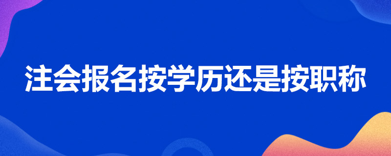 注会报名按学历还是按职称.jpg