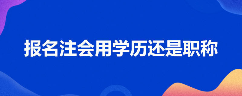 报名注会用学历还是职称.jpg