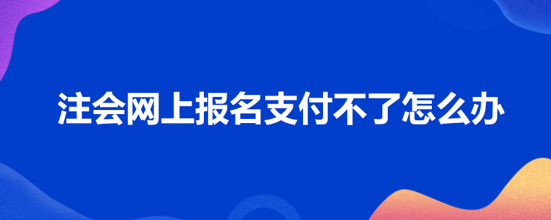 1586762931882641.jpg 注会网上报名支付不了怎么办.jpg