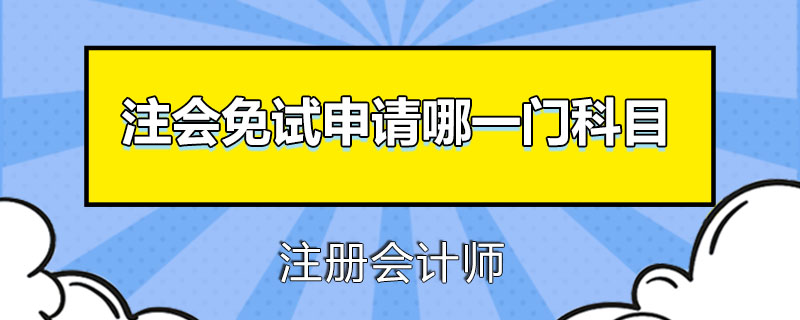 注册会计师免试申请哪一门科目.jpg