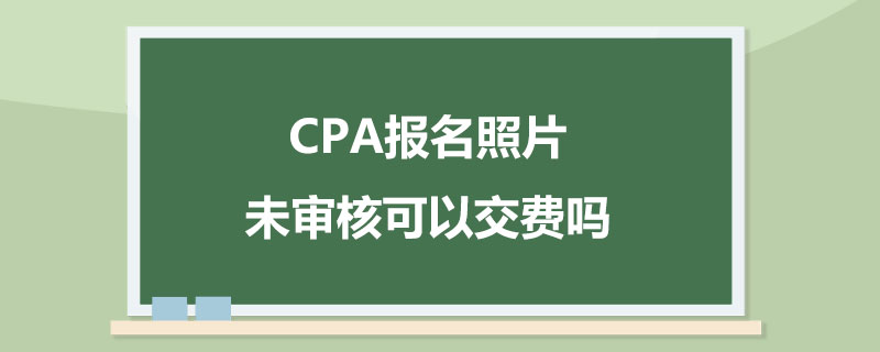 CPA报名照片未审核可以交费吗.jpg
