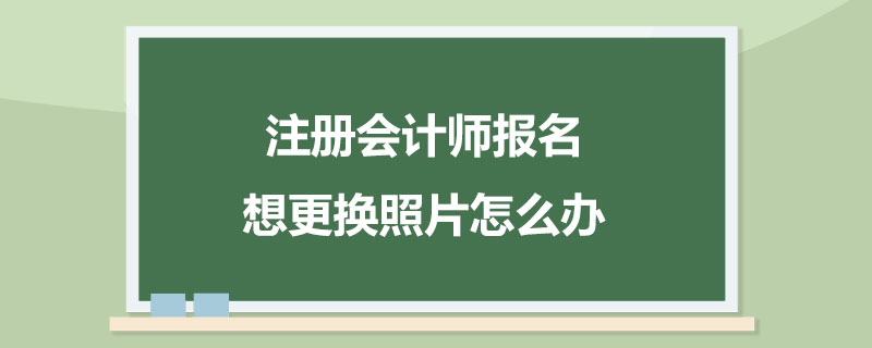 注册会计师报名想更换照片怎么办.jpg
