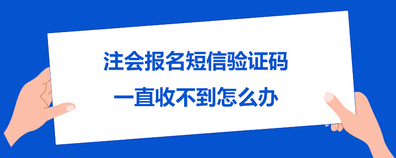 注会报名短信验证码一直收不到怎么办.jpg