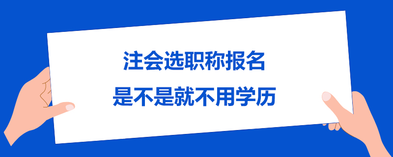1586943157610998.jpg 注会选职称报名是不是就不用学历.jpg