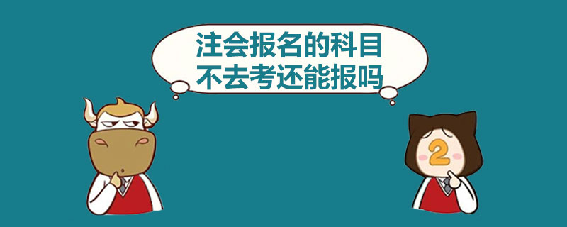 注会报名的科目不去考还能报吗.jpg