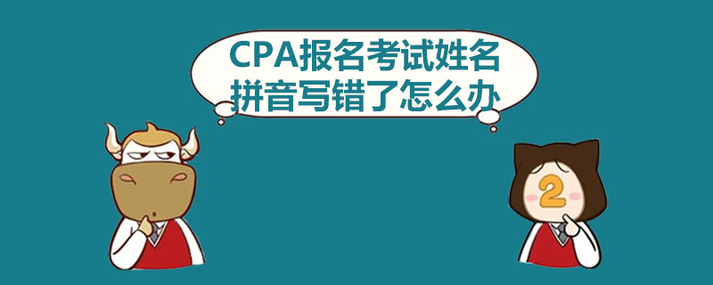 CPA报名考试姓名拼音写错了怎么办.jpg