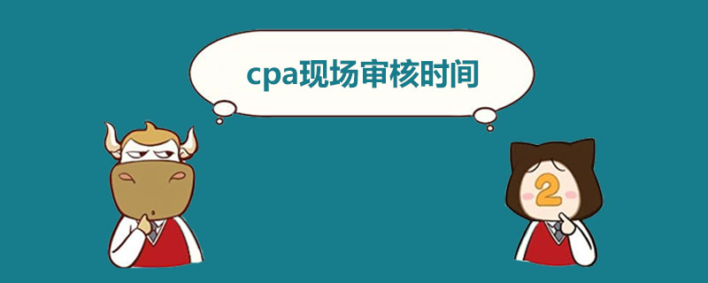 cpa现场审核时间.jpg