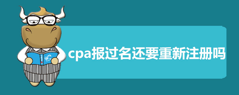 cpa报过名还要重新注册吗.jpg