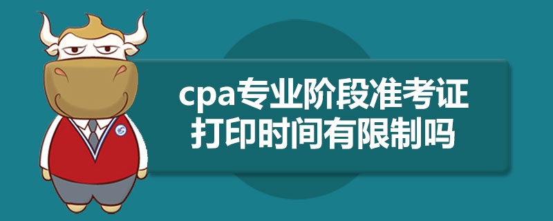 cpa专业阶段准考证打印时间有限制吗.jpg