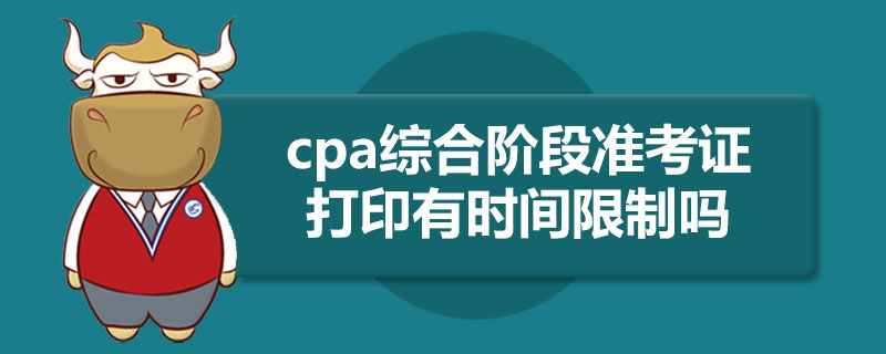cpa综合阶段准考证打印有时间限制吗.jpg